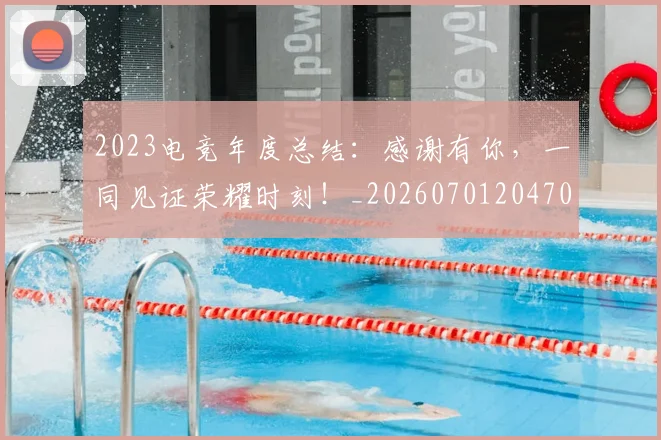 2023电竞年度总结:感谢有你,一同见证荣耀时刻!_20260701204703