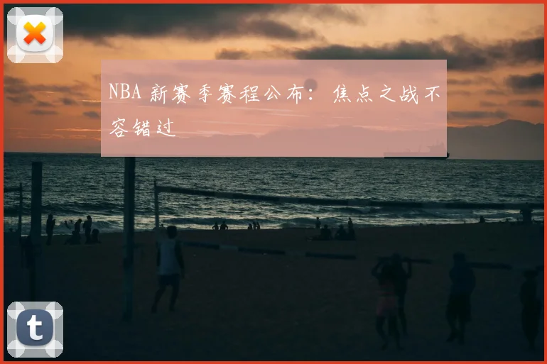 NBA 新赛季赛程公布:焦点之战不容错过