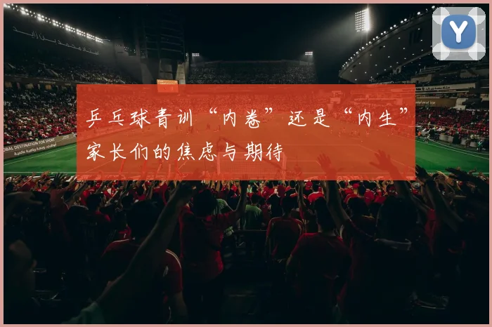 乒乓球青训“内卷”还是“内生”家长们的焦虑与期待