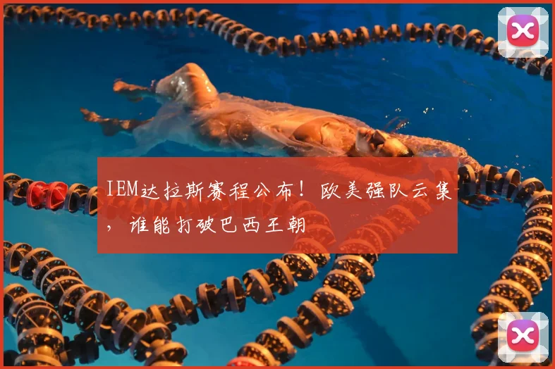 IEM达拉斯赛程公布！欧美强队云集，谁能打破巴西王朝