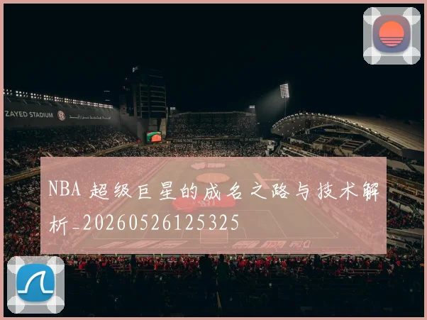 NBA 超级巨星的成名之路与技术解析_20260526125325