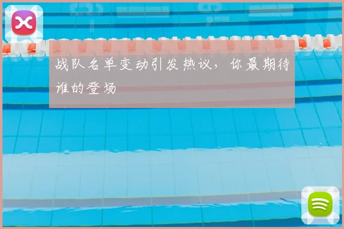 战队名单变动引发热议，你最期待谁的登场