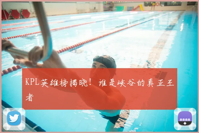 KPL英雄榜揭晓！谁是峡谷的真正王者