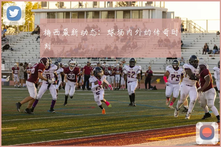 梅西最新动态：球场内外的传奇时刻