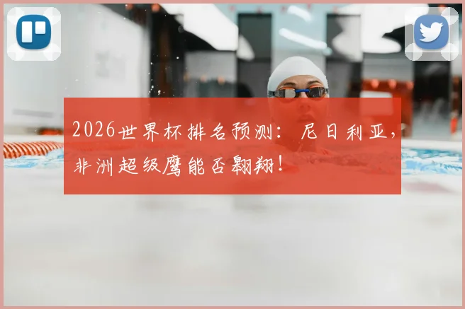 2026世界杯排名预测:尼日利亚,非洲超级鹰能否翱翔!