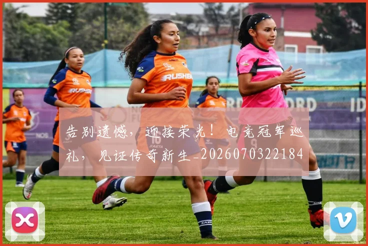 告别遗憾，迎接荣光！电竞冠军巡礼，见证传奇新生_20260703221842