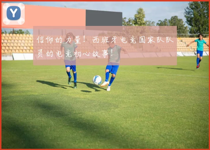 信仰的力量!西班牙电竞国家队队员的电竞初心故事!