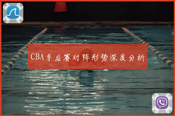 CBA季后赛对阵形势深度分析