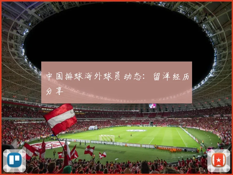 中国排球海外球员动态：留洋经历分享