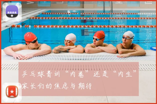 乒乓球青训“内卷”还是“内生”家长们的焦虑与期待