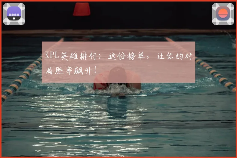 KPL英雄排行：这份榜单，让你的对局胜率飙升！
