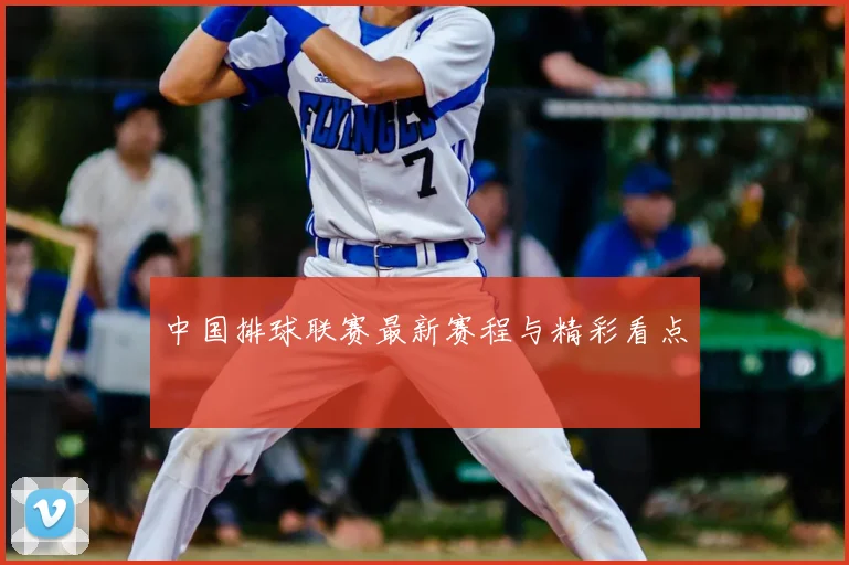 中国排球联赛最新赛程与精彩看点