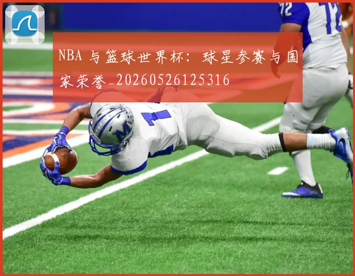 NBA 与篮球世界杯：球星参赛与国家荣誉_20260526125316