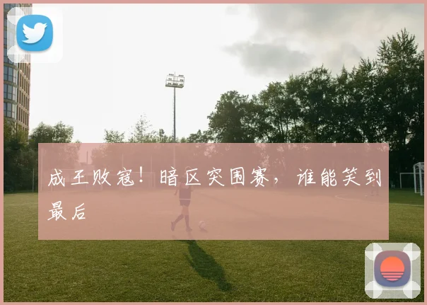 成王败寇!暗区突围赛,谁能笑到最后