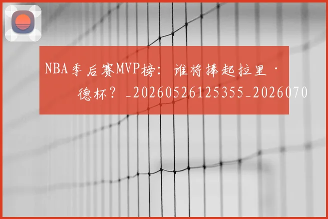 NBA季后赛MVP榜：谁将捧起拉里·伯德杯？_20260526125355_20260701215523