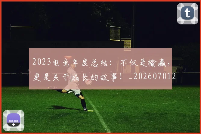 2023电竞年度总结：不仅是输赢，更是关于成长的故事！_20260701204700