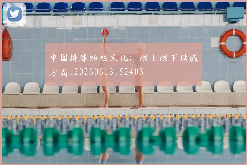中国排球粉丝文化：线上线下助威方式_20260613152403