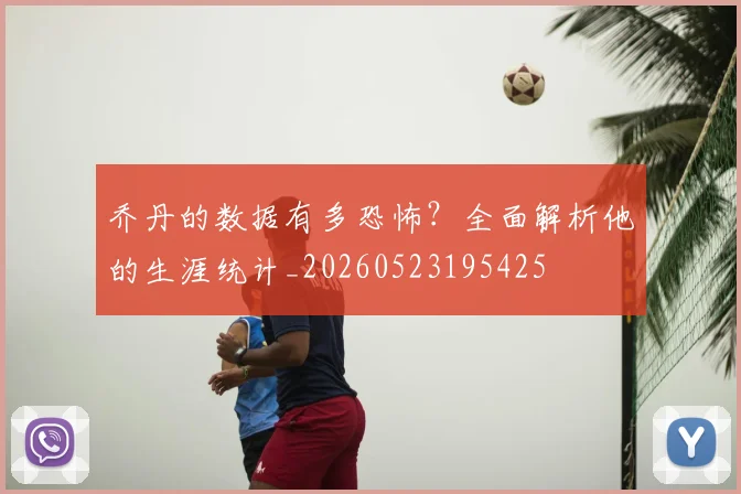 乔丹的数据有多恐怖?全面解析他的生涯统计_20260523195425
