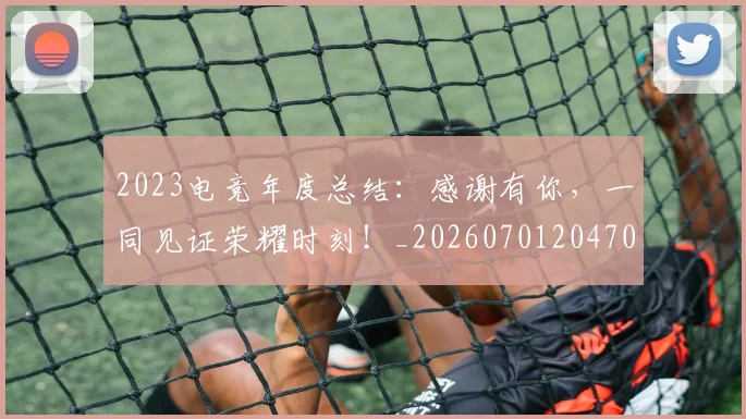 2023电竞年度总结：感谢有你，一同见证荣耀时刻！_20260701204703
