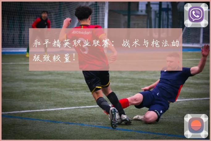 和平精英职业联赛:战术与枪法的极致较量!