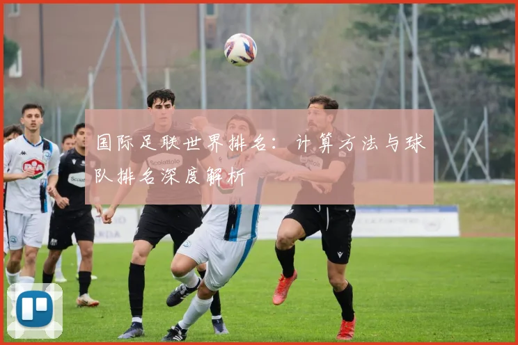 国际足联世界排名：计算方法与球队排名深度解析