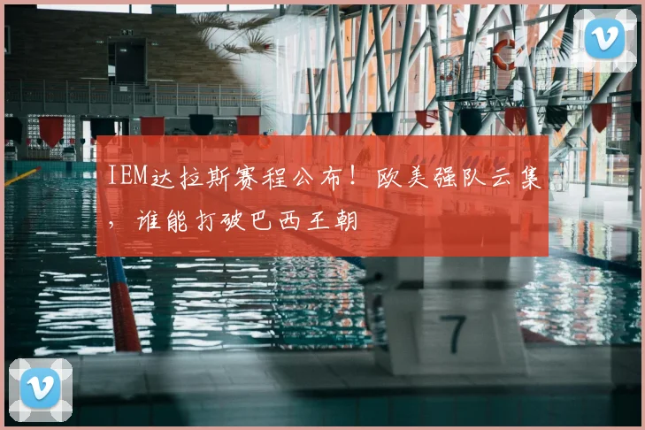 IEM达拉斯赛程公布!欧美强队云集,谁能打破巴西王朝