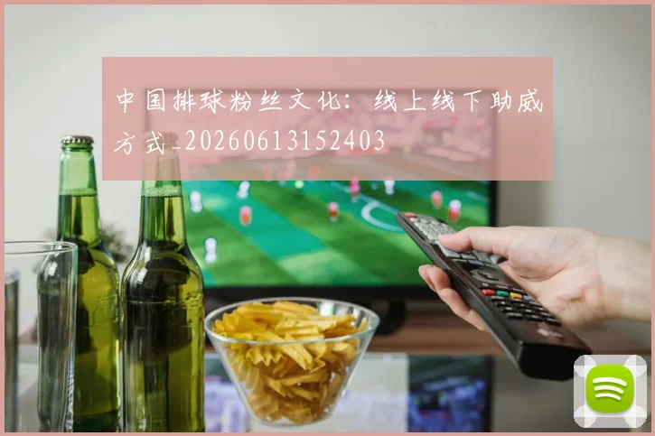 中国排球粉丝文化：线上线下助威方式_20260613152403