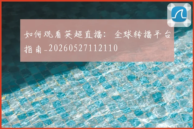 如何观看英超直播：全球转播平台指南_20260527112110