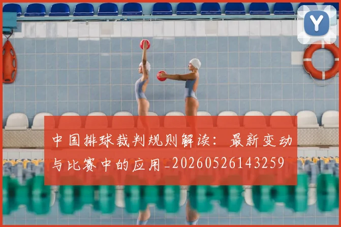 中国排球裁判规则解读：最新变动与比赛中的应用_20260526143259