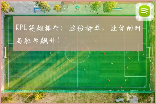KPL英雄排行：这份榜单，让你的对局胜率飙升！