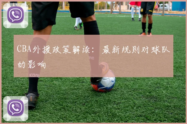 CBA外援政策解读:最新规则对球队的影响