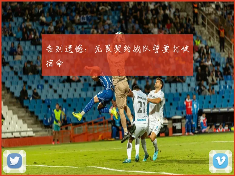 告别遗憾,无畏契约战队誓要打破宿命