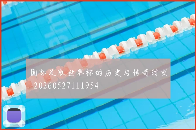 国际足联世界杯的历史与传奇时刻_20260527111954